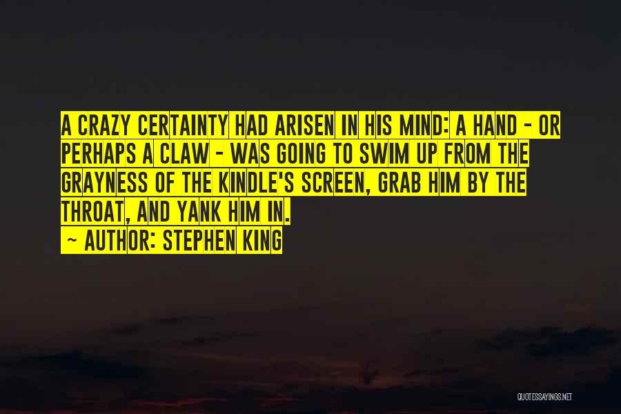 Stephen King Quotes: A Crazy Certainty Had Arisen In His Mind: A Hand - Or Perhaps A Claw - Was Going To Swim