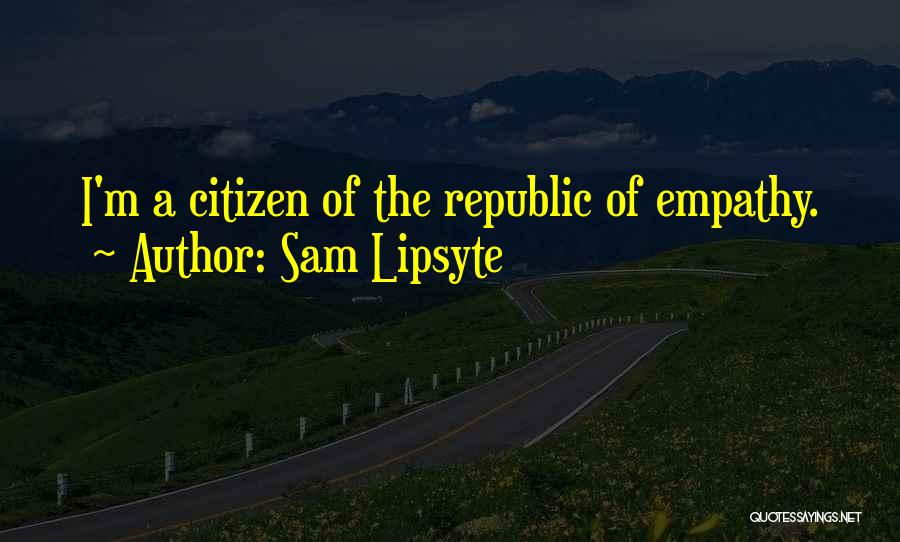 Sam Lipsyte Quotes: I'm A Citizen Of The Republic Of Empathy.