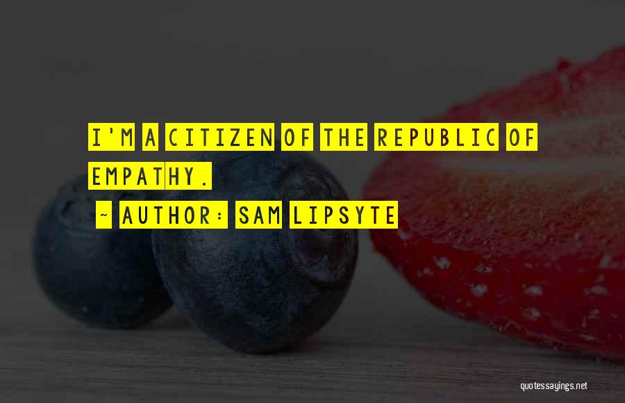 Sam Lipsyte Quotes: I'm A Citizen Of The Republic Of Empathy.
