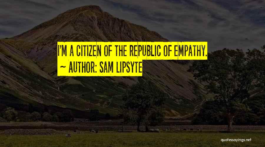 Sam Lipsyte Quotes: I'm A Citizen Of The Republic Of Empathy.