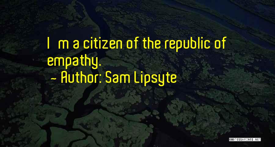 Sam Lipsyte Quotes: I'm A Citizen Of The Republic Of Empathy.