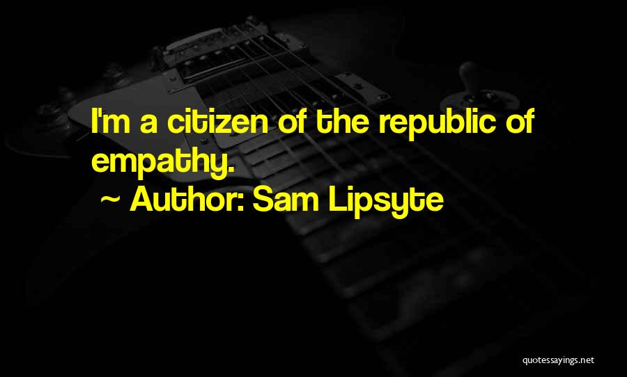 Sam Lipsyte Quotes: I'm A Citizen Of The Republic Of Empathy.