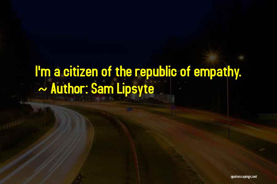 Sam Lipsyte Quotes: I'm A Citizen Of The Republic Of Empathy.