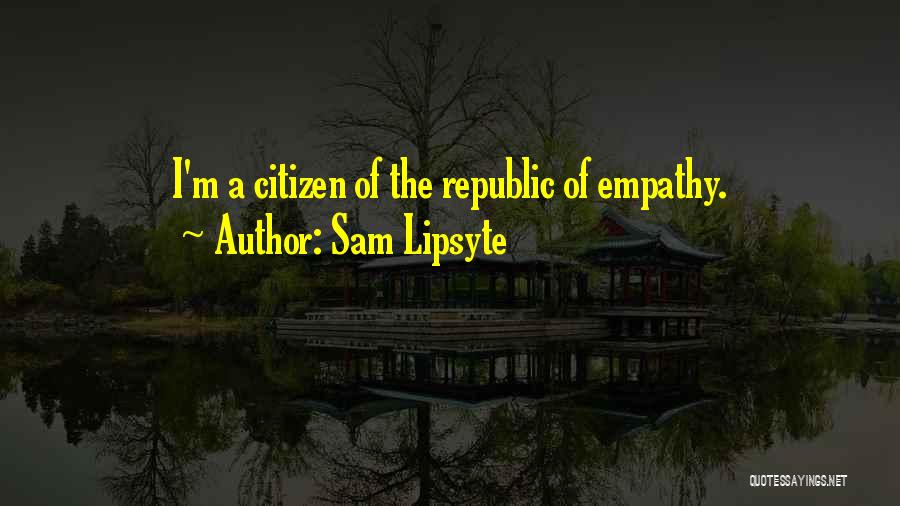 Sam Lipsyte Quotes: I'm A Citizen Of The Republic Of Empathy.