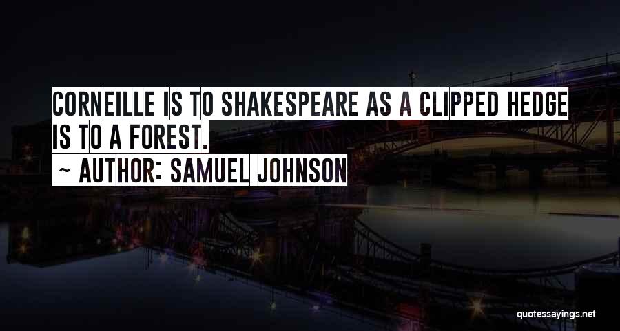 Samuel Johnson Quotes: Corneille Is To Shakespeare As A Clipped Hedge Is To A Forest.
