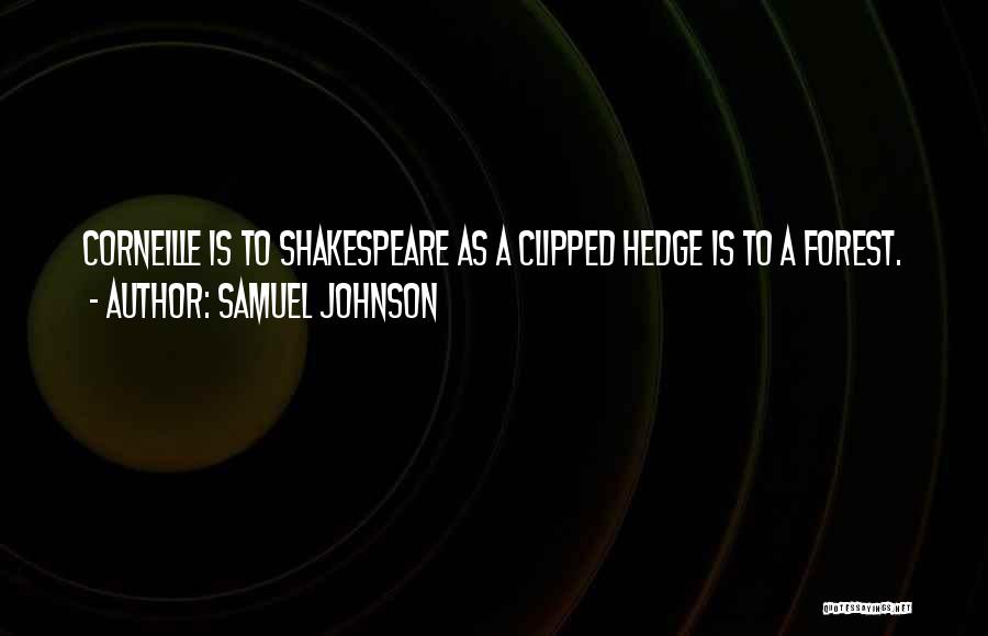 Samuel Johnson Quotes: Corneille Is To Shakespeare As A Clipped Hedge Is To A Forest.