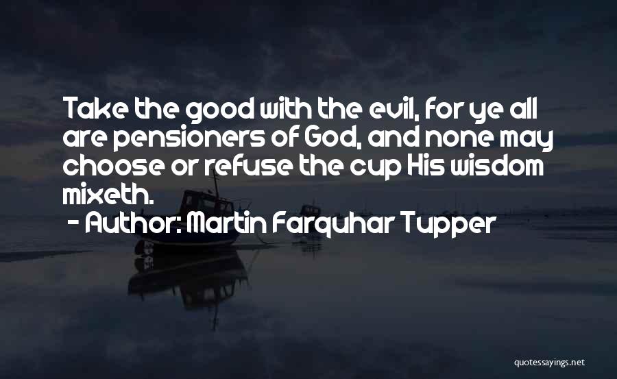 Martin Farquhar Tupper Quotes: Take The Good With The Evil, For Ye All Are Pensioners Of God, And None May Choose Or Refuse The
