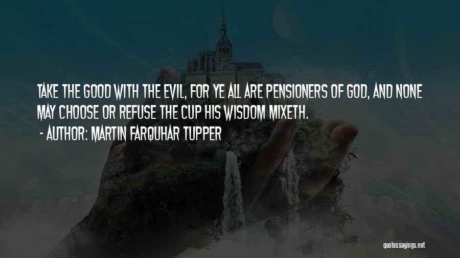 Martin Farquhar Tupper Quotes: Take The Good With The Evil, For Ye All Are Pensioners Of God, And None May Choose Or Refuse The