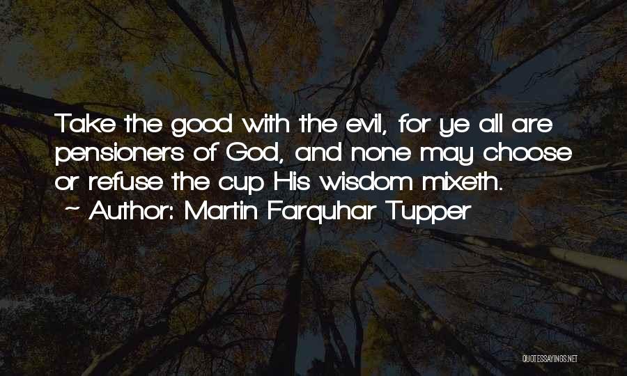 Martin Farquhar Tupper Quotes: Take The Good With The Evil, For Ye All Are Pensioners Of God, And None May Choose Or Refuse The