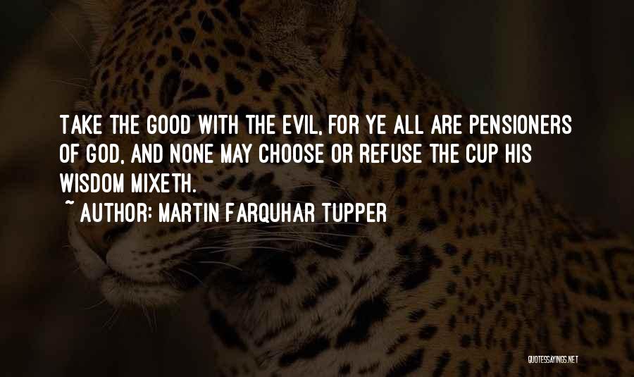 Martin Farquhar Tupper Quotes: Take The Good With The Evil, For Ye All Are Pensioners Of God, And None May Choose Or Refuse The