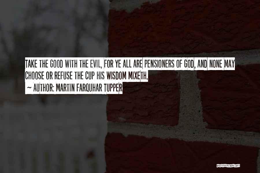 Martin Farquhar Tupper Quotes: Take The Good With The Evil, For Ye All Are Pensioners Of God, And None May Choose Or Refuse The