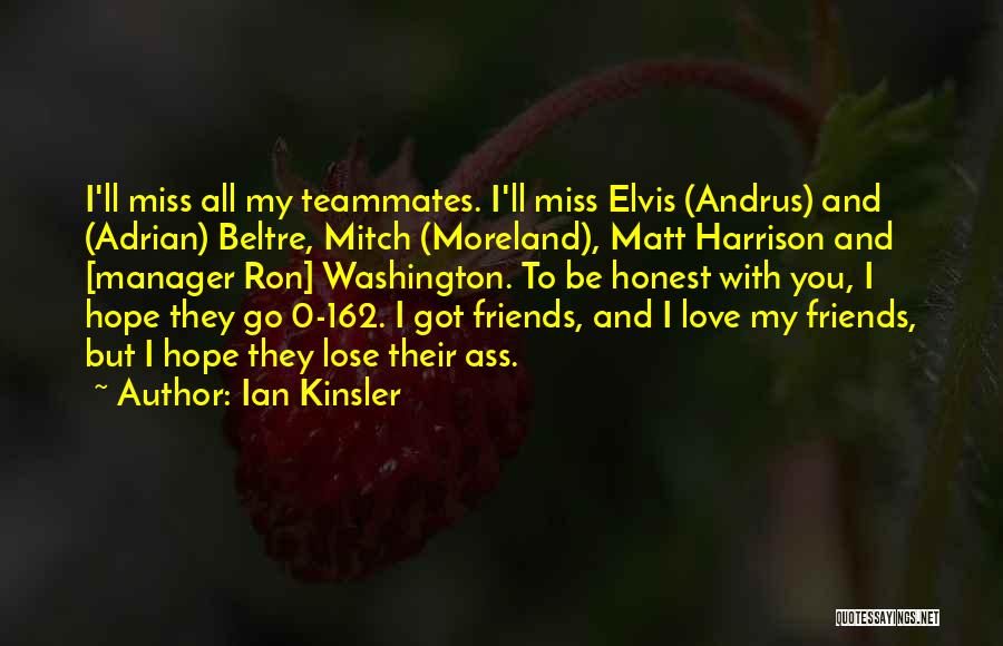 Ian Kinsler Quotes: I'll Miss All My Teammates. I'll Miss Elvis (andrus) And (adrian) Beltre, Mitch (moreland), Matt Harrison And [manager Ron] Washington.