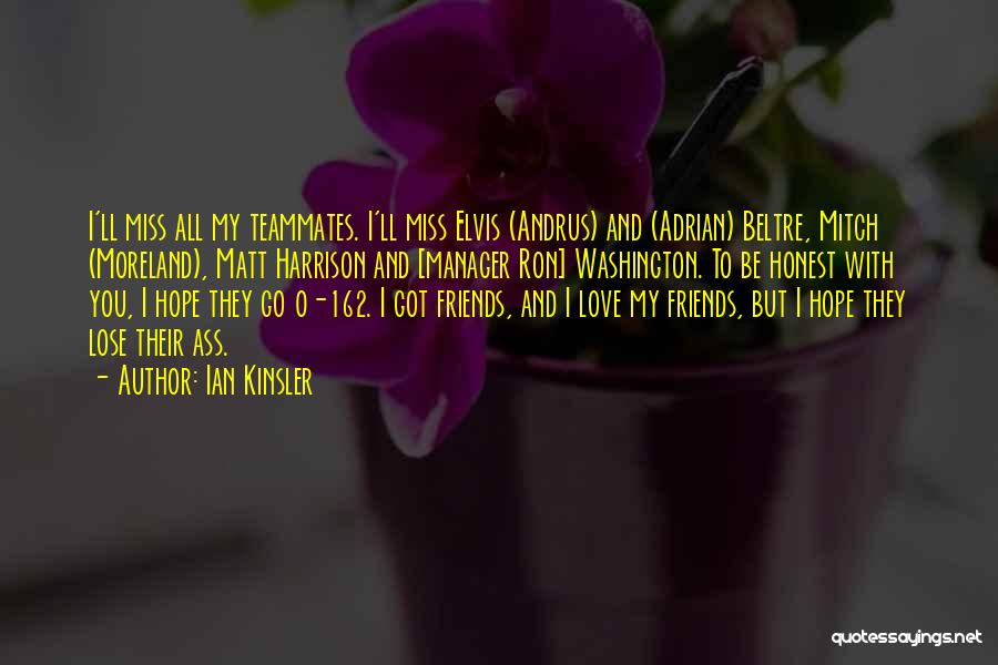 Ian Kinsler Quotes: I'll Miss All My Teammates. I'll Miss Elvis (andrus) And (adrian) Beltre, Mitch (moreland), Matt Harrison And [manager Ron] Washington.