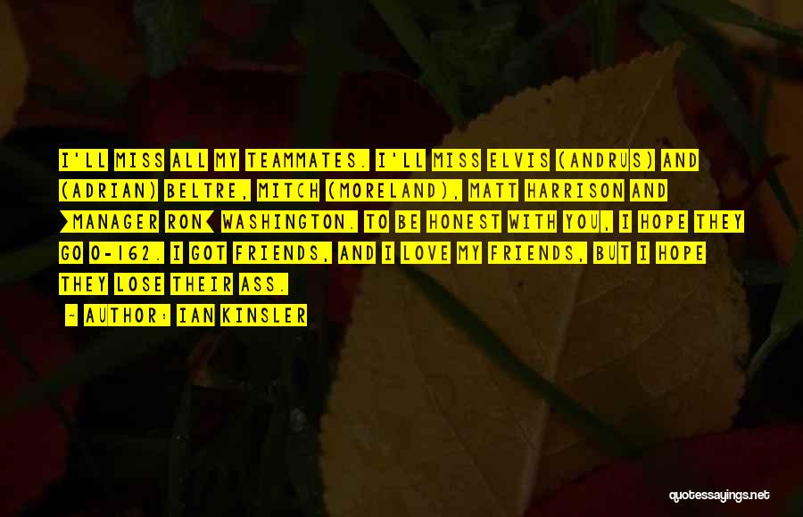 Ian Kinsler Quotes: I'll Miss All My Teammates. I'll Miss Elvis (andrus) And (adrian) Beltre, Mitch (moreland), Matt Harrison And [manager Ron] Washington.