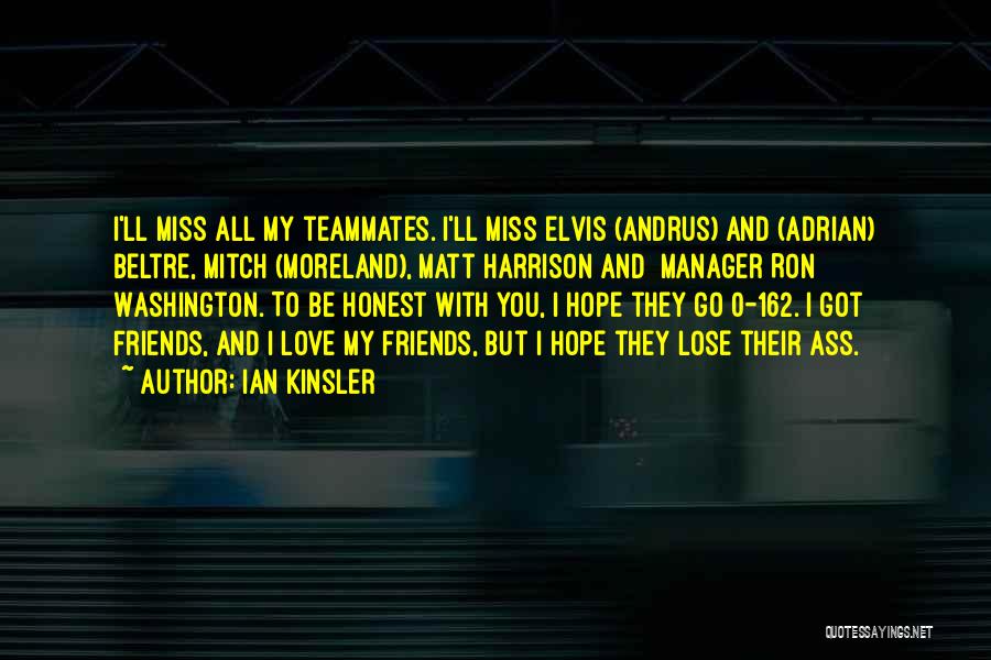 Ian Kinsler Quotes: I'll Miss All My Teammates. I'll Miss Elvis (andrus) And (adrian) Beltre, Mitch (moreland), Matt Harrison And [manager Ron] Washington.