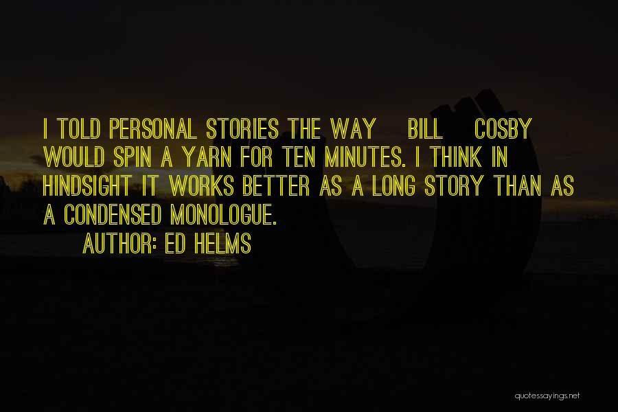 Ed Helms Quotes: I Told Personal Stories The Way [bill] Cosby Would Spin A Yarn For Ten Minutes. I Think In Hindsight It
