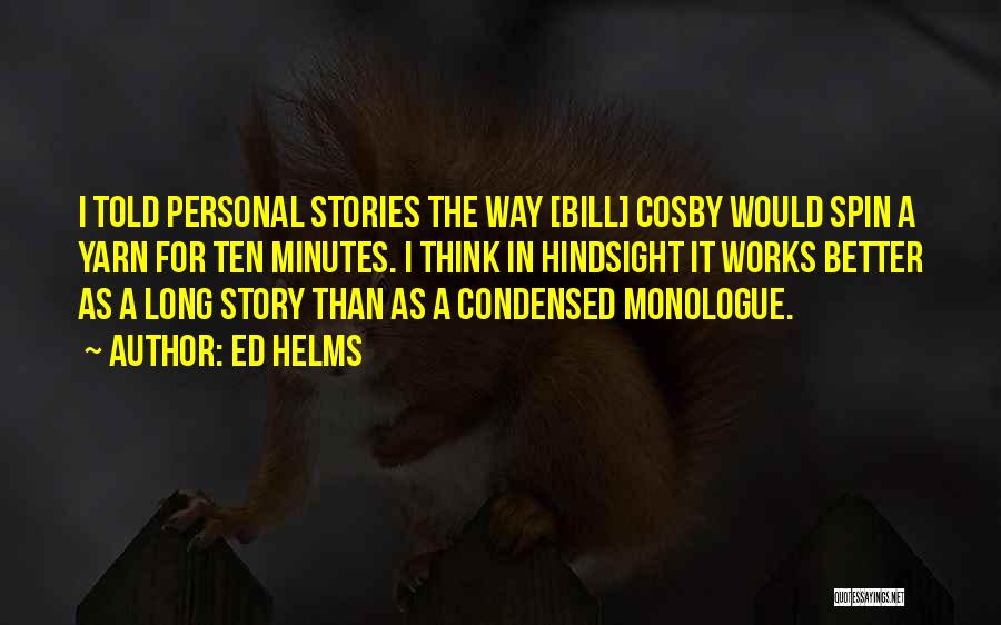 Ed Helms Quotes: I Told Personal Stories The Way [bill] Cosby Would Spin A Yarn For Ten Minutes. I Think In Hindsight It