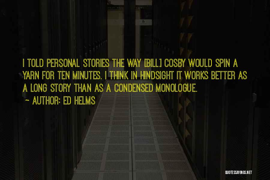 Ed Helms Quotes: I Told Personal Stories The Way [bill] Cosby Would Spin A Yarn For Ten Minutes. I Think In Hindsight It