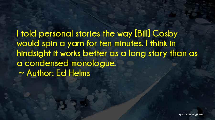 Ed Helms Quotes: I Told Personal Stories The Way [bill] Cosby Would Spin A Yarn For Ten Minutes. I Think In Hindsight It