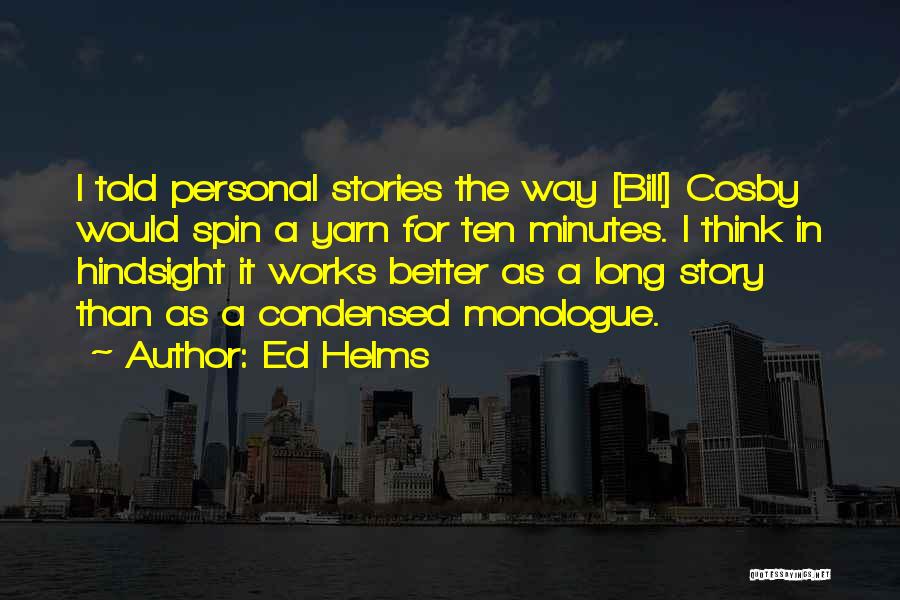 Ed Helms Quotes: I Told Personal Stories The Way [bill] Cosby Would Spin A Yarn For Ten Minutes. I Think In Hindsight It
