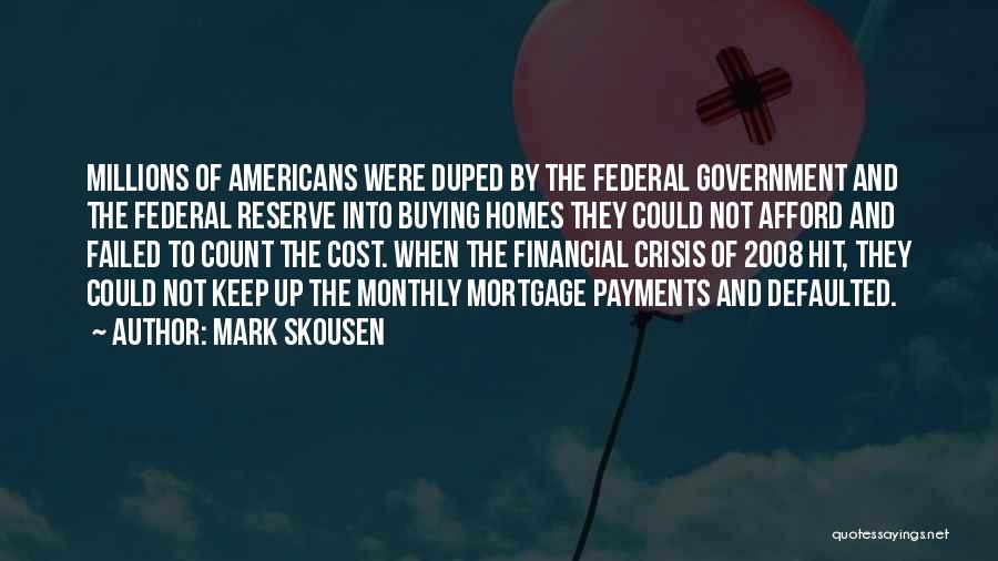 Mark Skousen Quotes: Millions Of Americans Were Duped By The Federal Government And The Federal Reserve Into Buying Homes They Could Not Afford