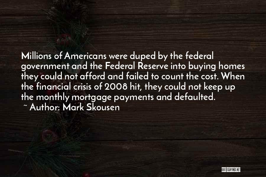Mark Skousen Quotes: Millions Of Americans Were Duped By The Federal Government And The Federal Reserve Into Buying Homes They Could Not Afford