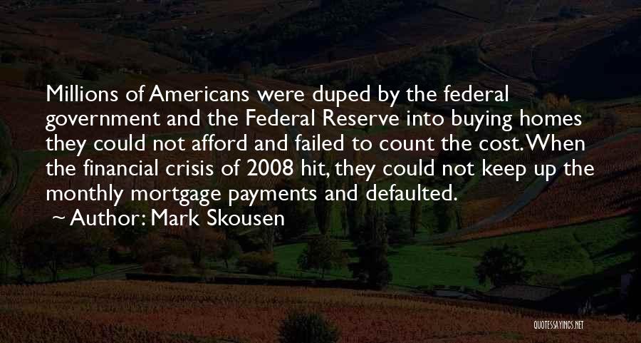 Mark Skousen Quotes: Millions Of Americans Were Duped By The Federal Government And The Federal Reserve Into Buying Homes They Could Not Afford