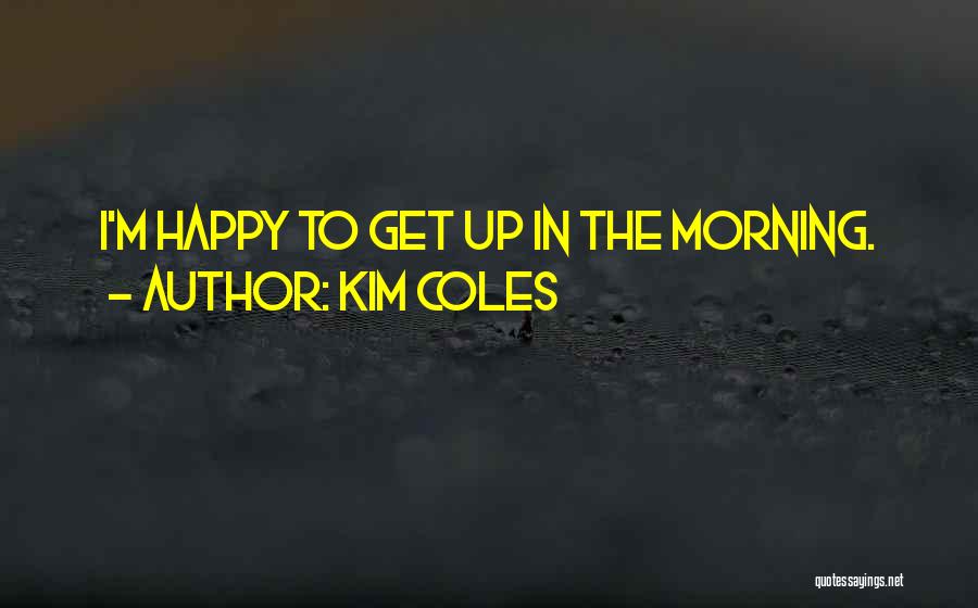 Kim Coles Quotes: I'm Happy To Get Up In The Morning.