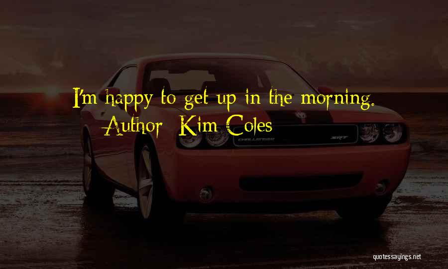 Kim Coles Quotes: I'm Happy To Get Up In The Morning.