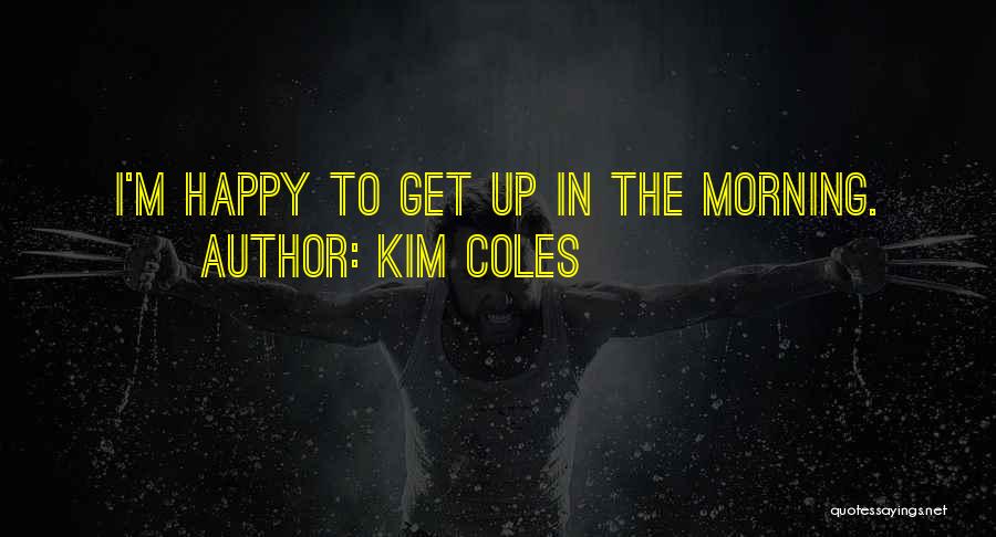 Kim Coles Quotes: I'm Happy To Get Up In The Morning.