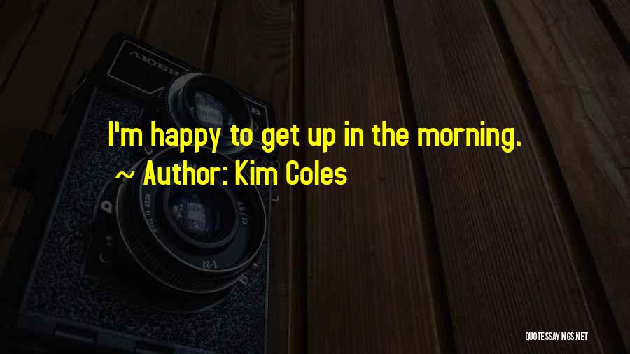 Kim Coles Quotes: I'm Happy To Get Up In The Morning.