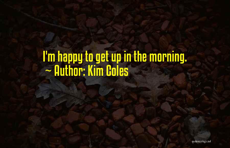 Kim Coles Quotes: I'm Happy To Get Up In The Morning.