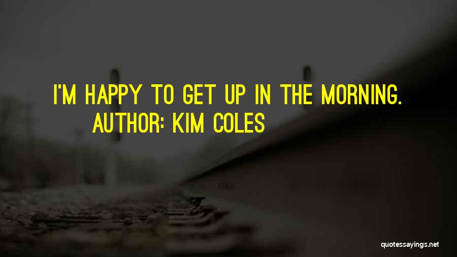 Kim Coles Quotes: I'm Happy To Get Up In The Morning.