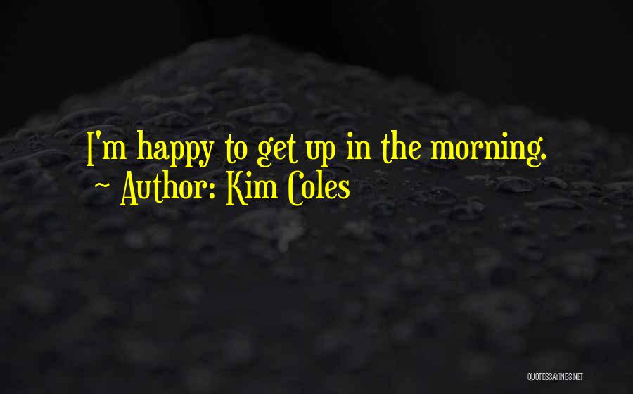 Kim Coles Quotes: I'm Happy To Get Up In The Morning.