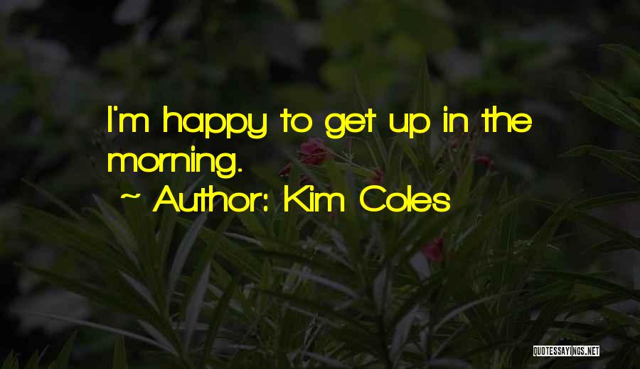 Kim Coles Quotes: I'm Happy To Get Up In The Morning.