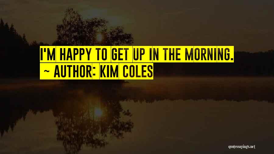 Kim Coles Quotes: I'm Happy To Get Up In The Morning.