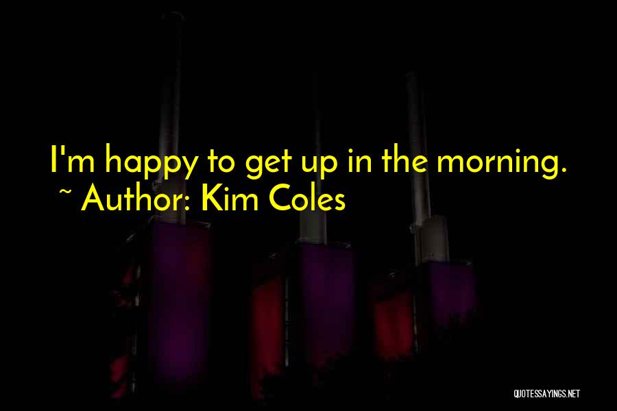 Kim Coles Quotes: I'm Happy To Get Up In The Morning.