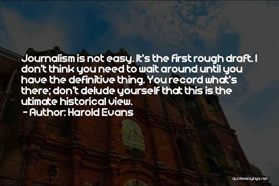 Harold Evans Quotes: Journalism Is Not Easy. It's The First Rough Draft. I Don't Think You Need To Wait Around Until You Have