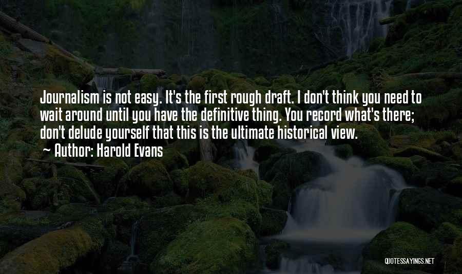 Harold Evans Quotes: Journalism Is Not Easy. It's The First Rough Draft. I Don't Think You Need To Wait Around Until You Have