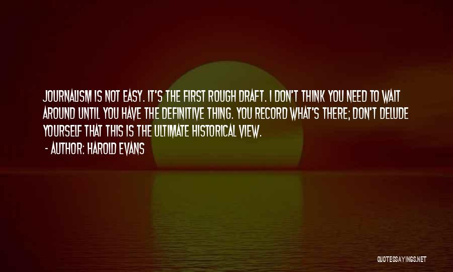 Harold Evans Quotes: Journalism Is Not Easy. It's The First Rough Draft. I Don't Think You Need To Wait Around Until You Have