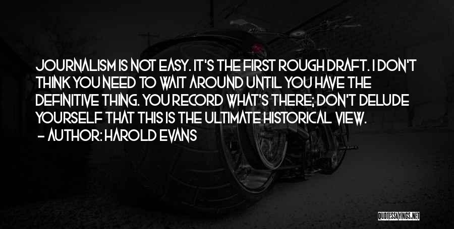 Harold Evans Quotes: Journalism Is Not Easy. It's The First Rough Draft. I Don't Think You Need To Wait Around Until You Have