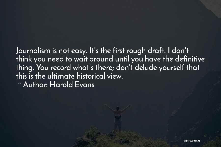 Harold Evans Quotes: Journalism Is Not Easy. It's The First Rough Draft. I Don't Think You Need To Wait Around Until You Have