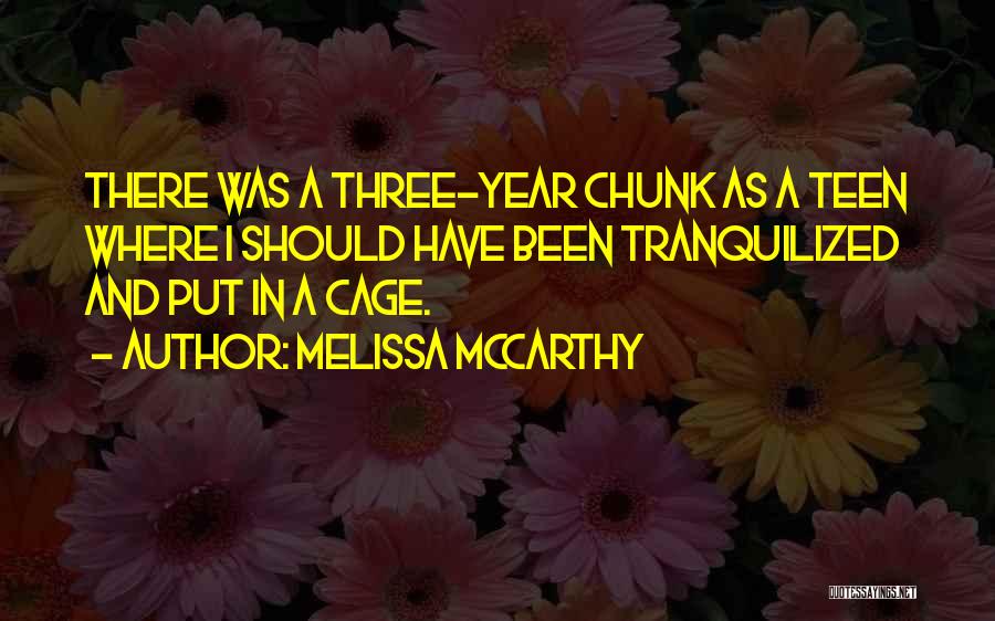 Melissa McCarthy Quotes: There Was A Three-year Chunk As A Teen Where I Should Have Been Tranquilized And Put In A Cage.