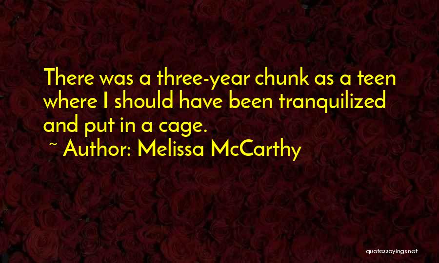 Melissa McCarthy Quotes: There Was A Three-year Chunk As A Teen Where I Should Have Been Tranquilized And Put In A Cage.