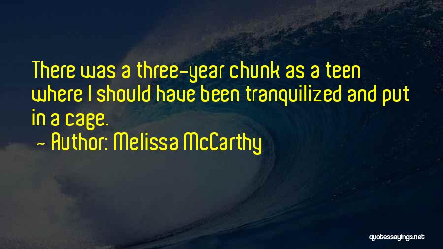 Melissa McCarthy Quotes: There Was A Three-year Chunk As A Teen Where I Should Have Been Tranquilized And Put In A Cage.