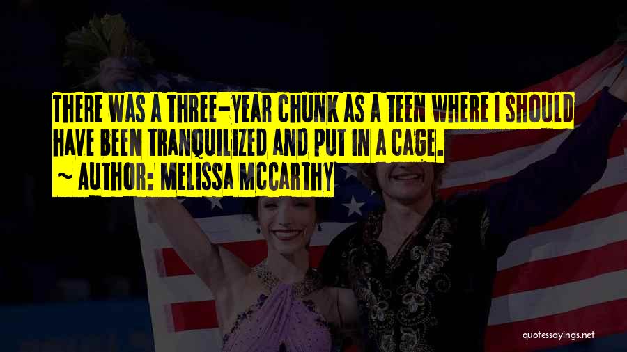 Melissa McCarthy Quotes: There Was A Three-year Chunk As A Teen Where I Should Have Been Tranquilized And Put In A Cage.