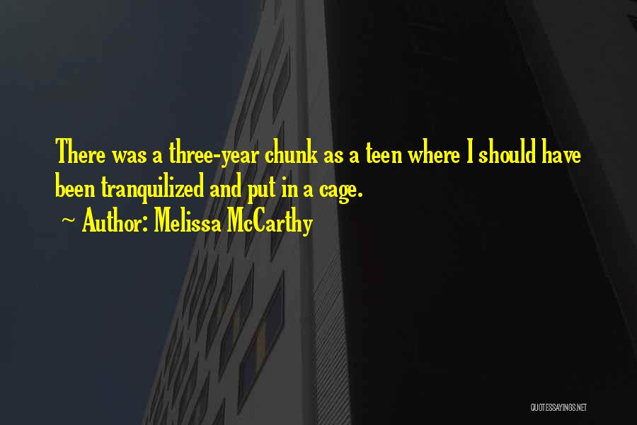 Melissa McCarthy Quotes: There Was A Three-year Chunk As A Teen Where I Should Have Been Tranquilized And Put In A Cage.