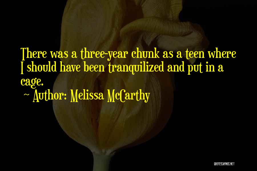 Melissa McCarthy Quotes: There Was A Three-year Chunk As A Teen Where I Should Have Been Tranquilized And Put In A Cage.