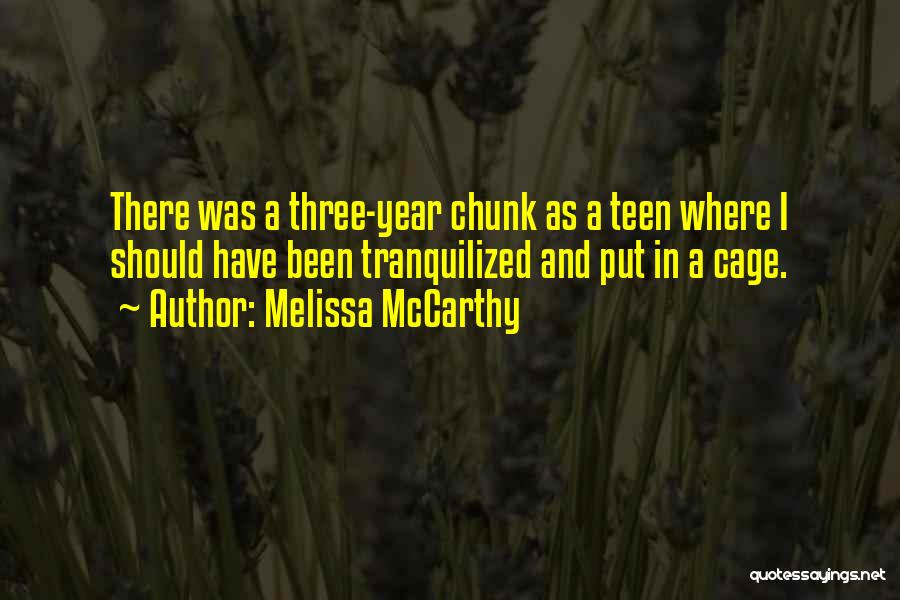 Melissa McCarthy Quotes: There Was A Three-year Chunk As A Teen Where I Should Have Been Tranquilized And Put In A Cage.