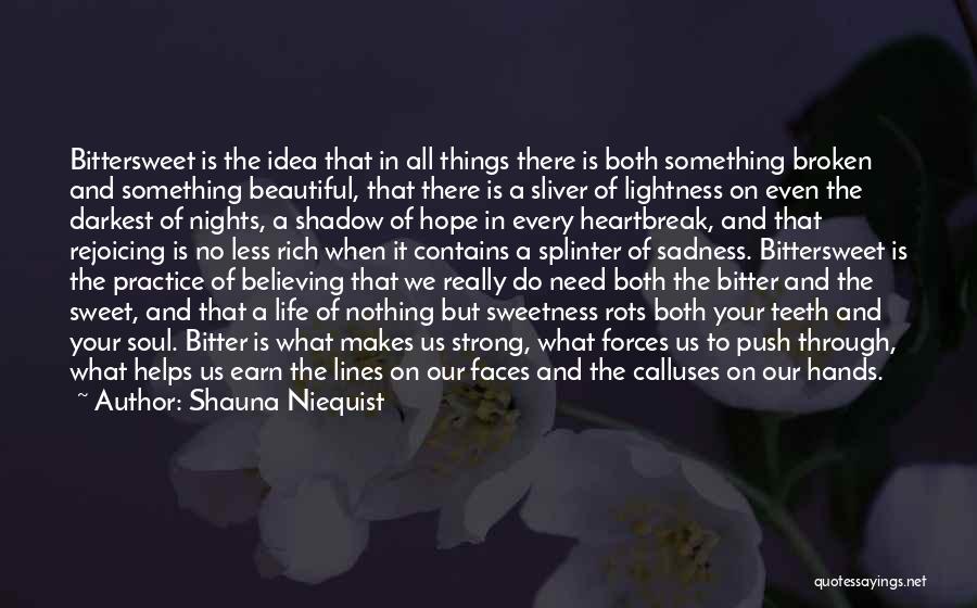 Shauna Niequist Quotes: Bittersweet Is The Idea That In All Things There Is Both Something Broken And Something Beautiful, That There Is A